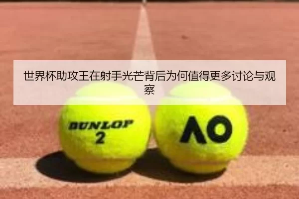 世界杯助攻王在射手光芒背后为何值得更多讨论与观察