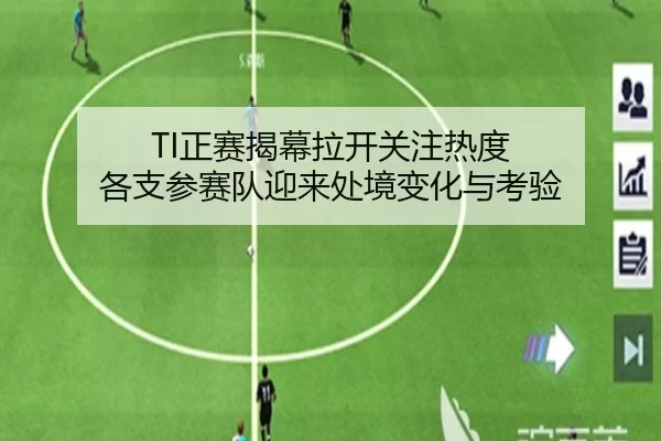 TI正赛揭幕拉开关注热度 各支参赛队迎来处境变化与考验