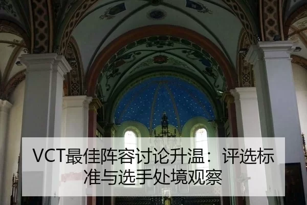 VCT最佳阵容讨论升温：评选标准与选手处境观察